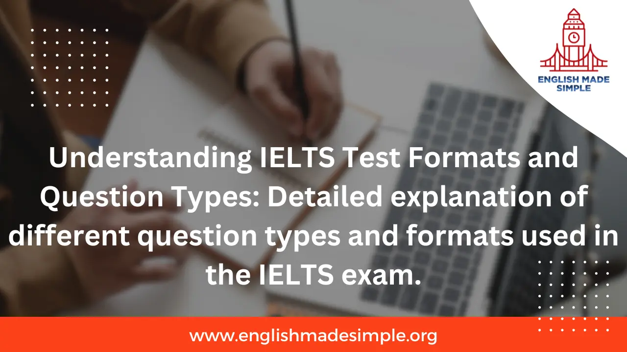 Understanding IELTS Test Formats and Question Types: Detailed explanation of different question types and formats used in the IELTS exam.