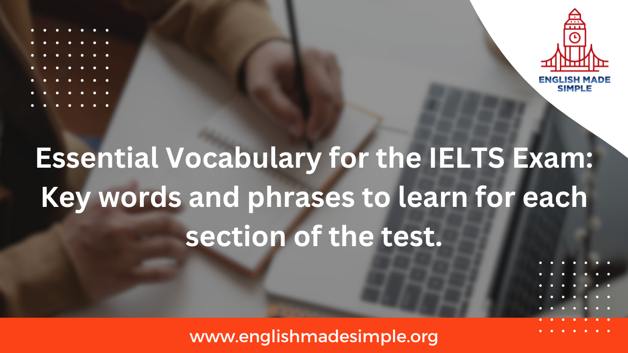 Essential Vocabulary for the IELTS Exam: Key words and phrases to learn for each section of the test.