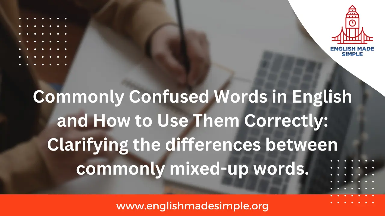 Commonly Confused Words in English and How to Use Them Correctly: Clarifying the Differences Between Commonly Mixed-Up Words