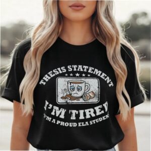 Thesis Statement I'm Tired Proud ELA Student T Shirt